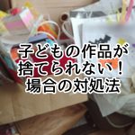 子どもの作品が捨てられない！場合の対処法