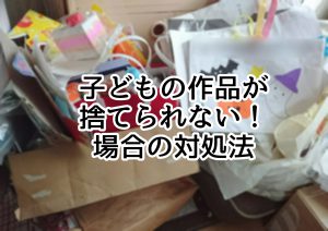 子どもの作品が捨てられない！場合の対処法