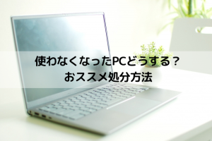 使わなくなったPCどうする